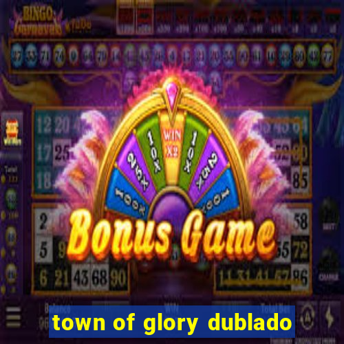 town of glory dublado